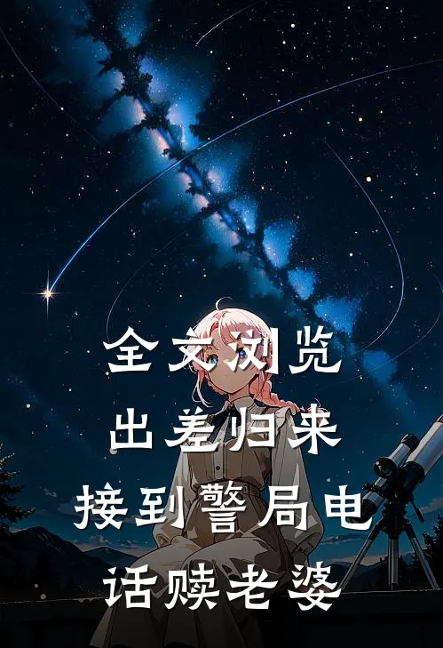 全文浏览出差归来，接到警局电话赎老婆