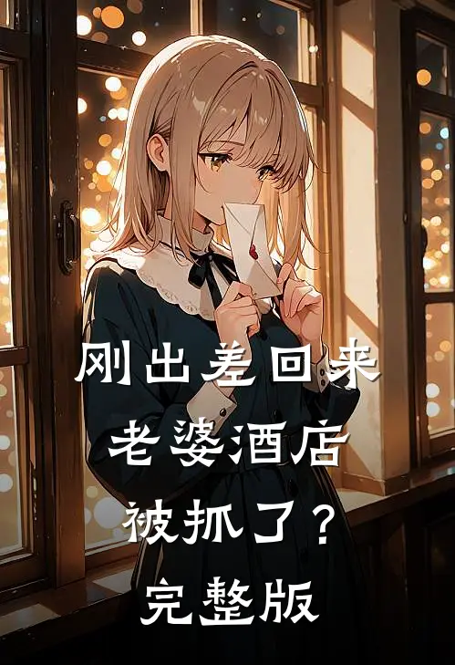 刚出差回来，老婆酒店被抓了？完整版