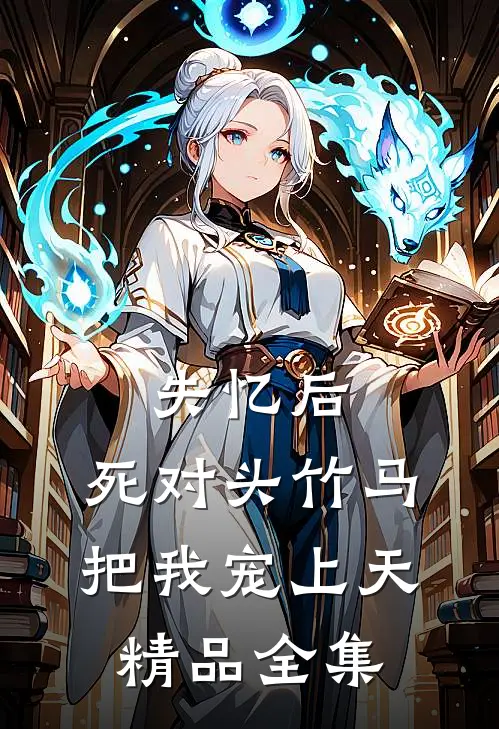 失忆后，死对头竹马把我宠上天精品全集