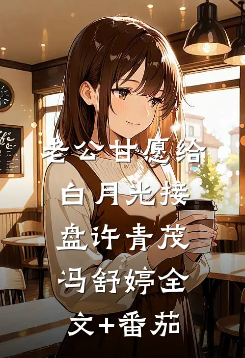 老公甘愿给白月光接盘许青茂冯舒婷全文+番茄