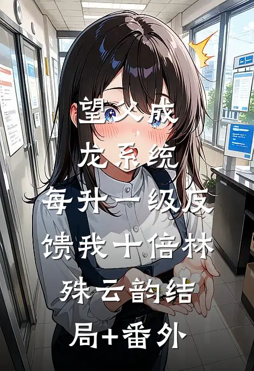 望父成龙系统：每升一级反馈我十倍林殊云韵结局+番外