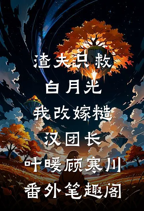 渣夫只救白月光，我改嫁糙汉团长：叶暖顾寒川番外笔趣阁