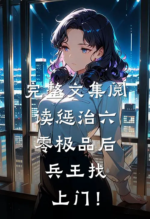 完整文集阅读惩治六零极品后，兵王找上门！