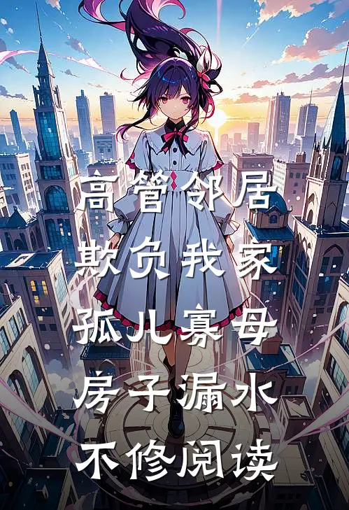 高管邻居欺负我家孤儿寡母，房子漏水不修阅读