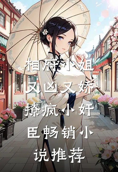 相府小姐又凶又娇，撩疯小奸臣畅销小说推荐