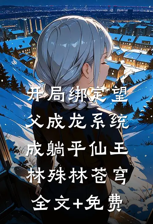 开局绑定望父成龙系统，成躺平仙王林殊林苍穹全文+免费