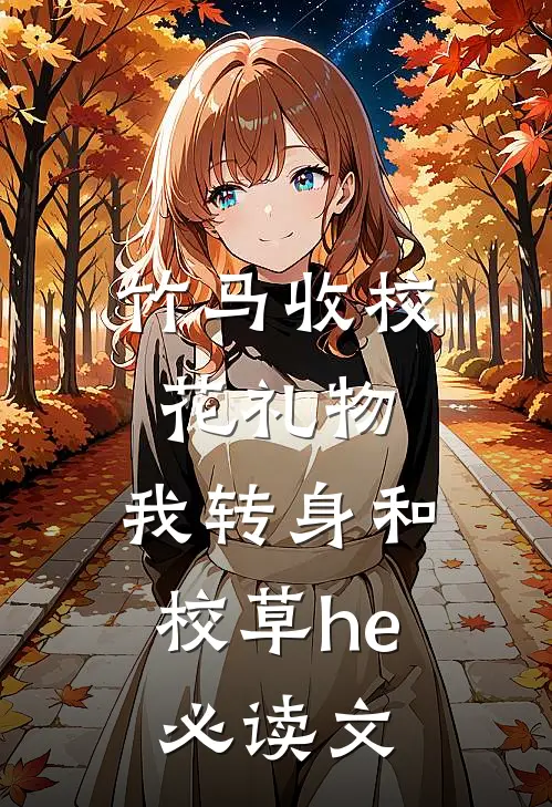 竹马收校花礼物，我转身和校草he必读文