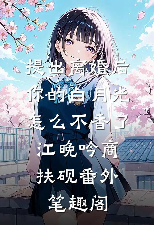 提出离婚后，你的白月光怎么不香了：江晚吟商扶砚番外笔趣阁