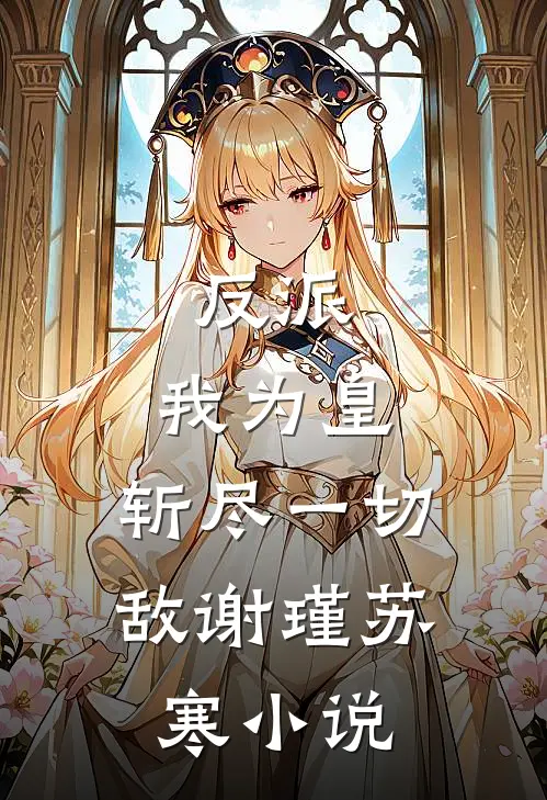反派：我为皇，斩尽一切敌谢瑾苏寒小说