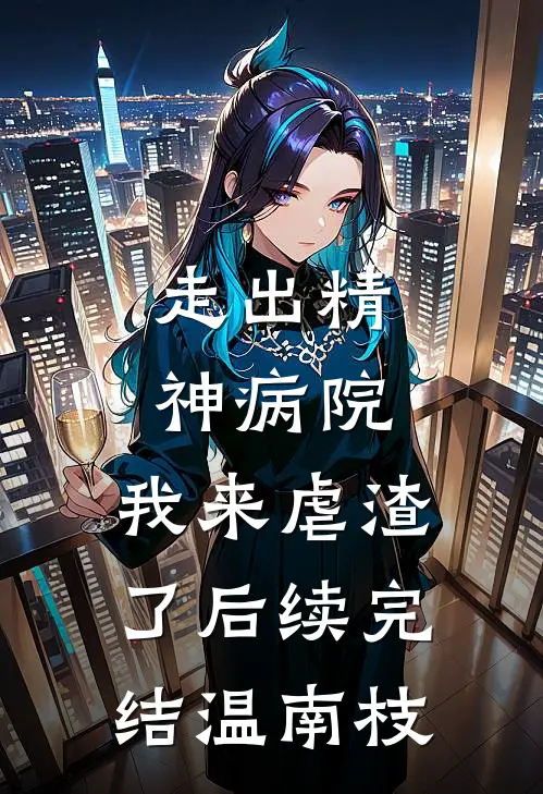走出精神病院，我来虐渣了后续完结温南枝
