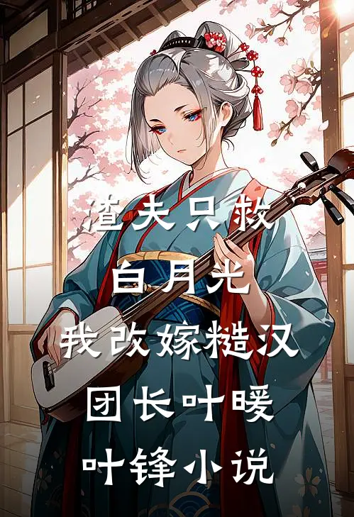 渣夫只救白月光，我改嫁糙汉团长叶暖叶锋小说