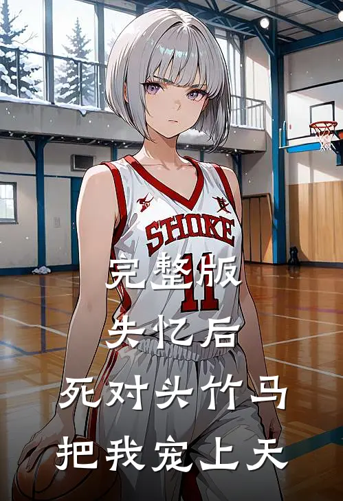 完整版失忆后，死对头竹马把我宠上天