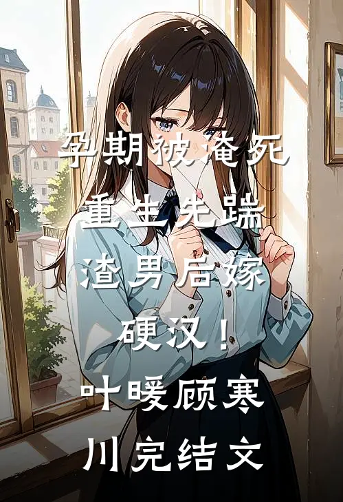 孕期被淹死，重生先踹渣男后嫁硬汉！叶暖顾寒川完结文
