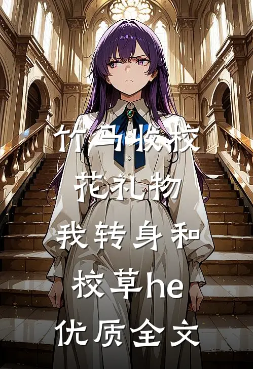 竹马收校花礼物，我转身和校草he优质全文