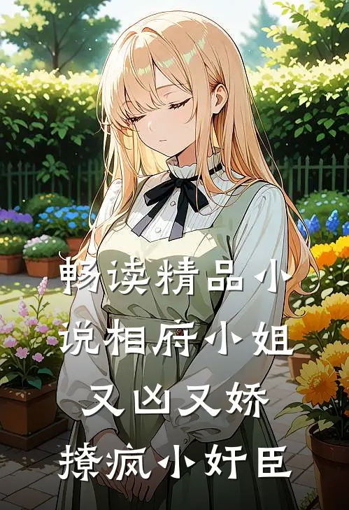 畅读精品小说相府小姐又凶又娇，撩疯小奸臣