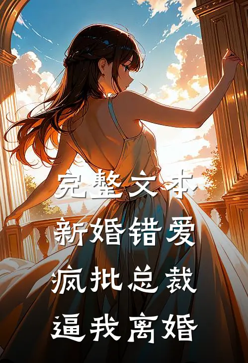 完整文本新婚错爱，疯批总裁逼我离婚