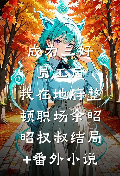 成为三好员工后，我在地府整顿职场余昭昭权叔结局+番外小说
