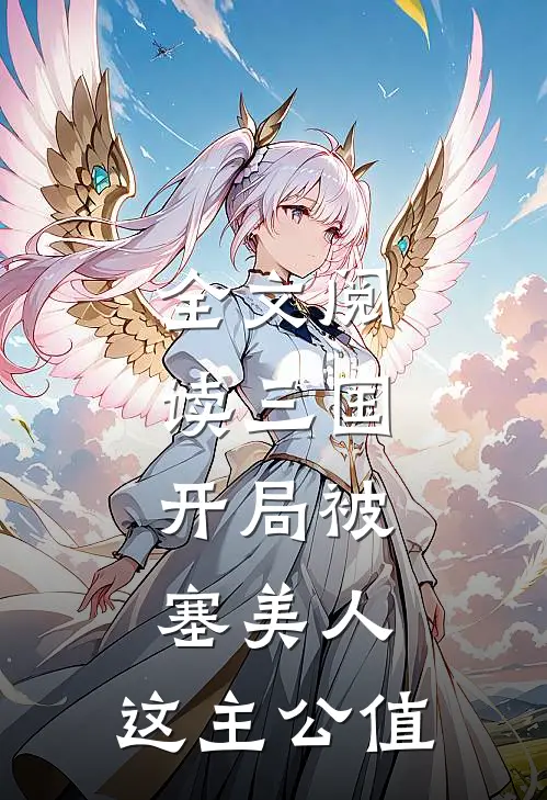 全文阅读三国：开局被塞美人，这主公值