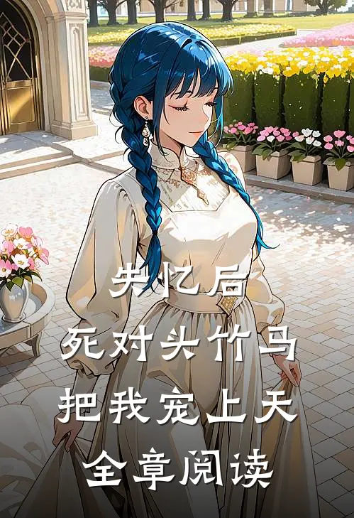 失忆后，死对头竹马把我宠上天全章阅读