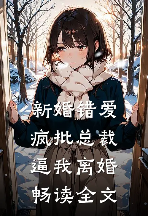 新婚错爱，疯批总裁逼我离婚畅读全文