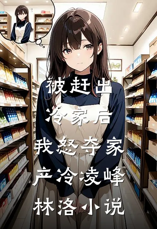 被赶出冷家后，我怒夺家产冷凌峰林洛小说