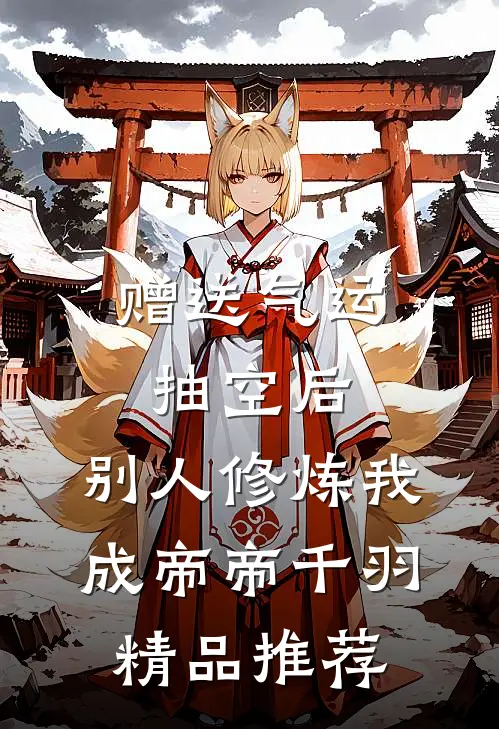 赠送气运抽空后,别人修炼我成帝帝千羽精品推荐