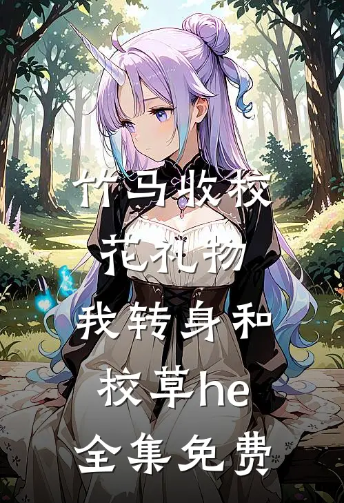 竹马收校花礼物，我转身和校草he全集免费