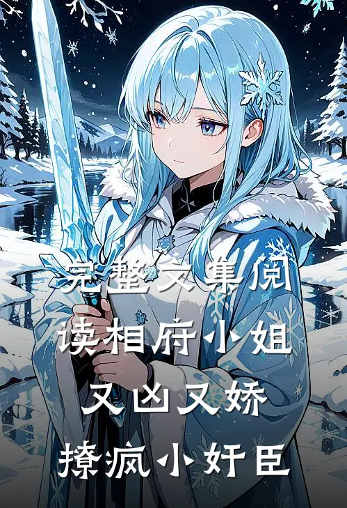 完整文集阅读相府小姐又凶又娇，撩疯小奸臣