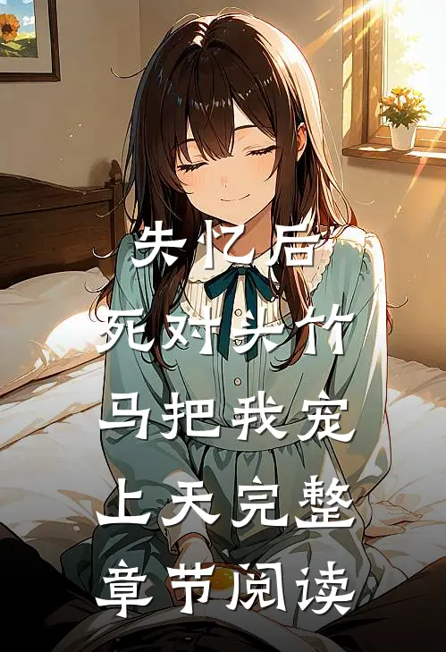失忆后，死对头竹马把我宠上天完整章节阅读