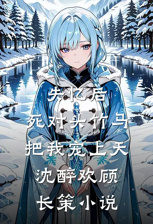 失忆后，死对头竹马把我宠上天沈醉欢顾长策小说