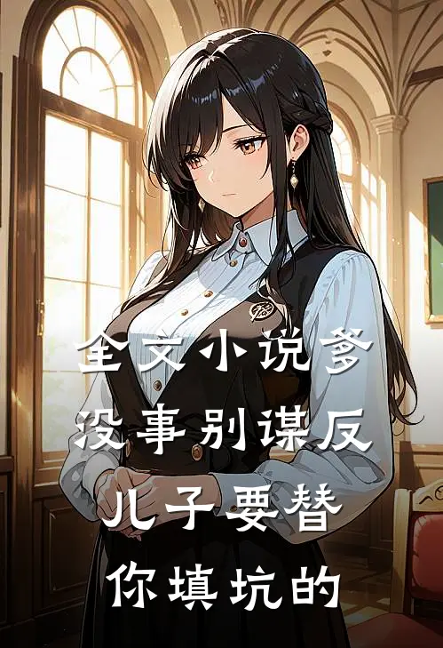 全文小说爹，没事别谋反，儿子要替你填坑的
