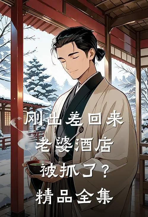 刚出差回来，老婆酒店被抓了？精品全集