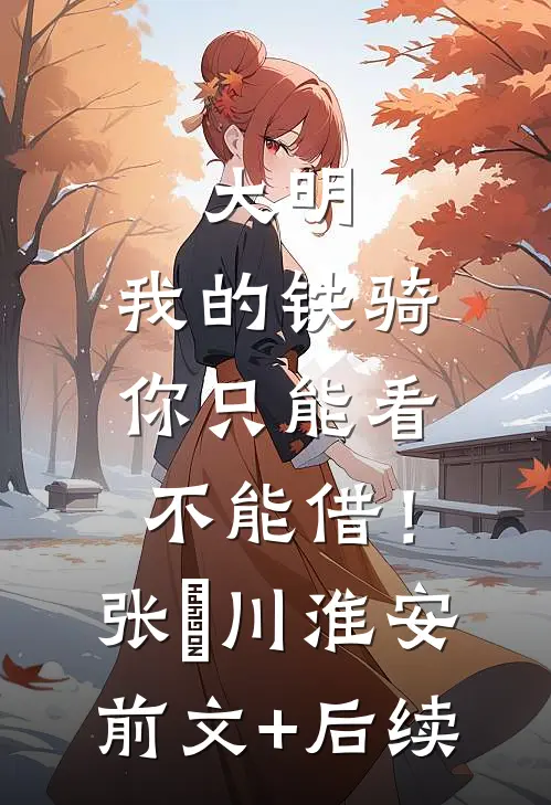 大明：我的铁骑你只能看不能借！张璟川淮安前文+后续