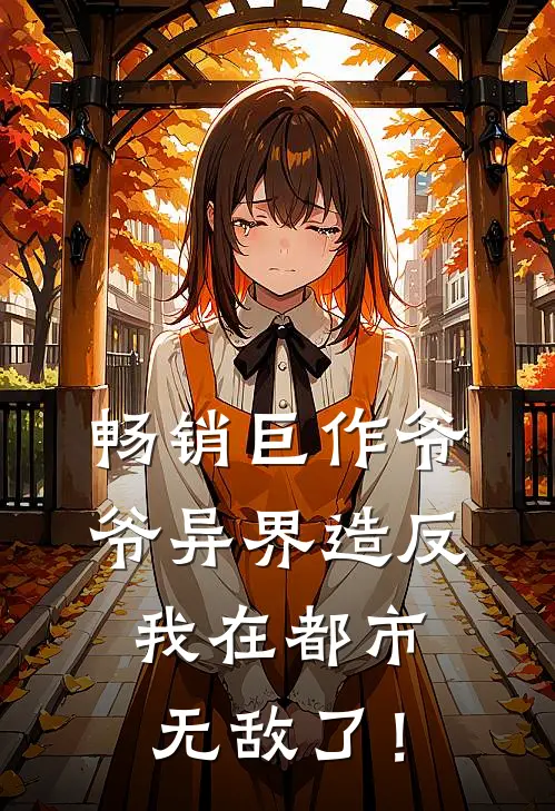 畅销巨作爷爷异界造反，我在都市无敌了！