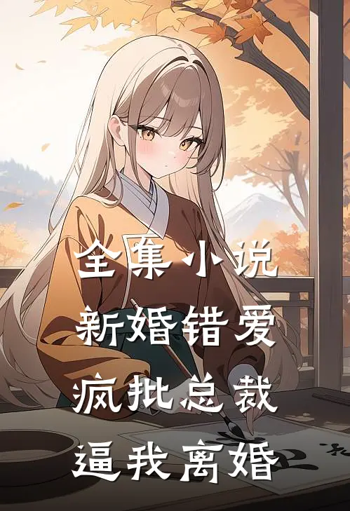 全集小说新婚错爱，疯批总裁逼我离婚