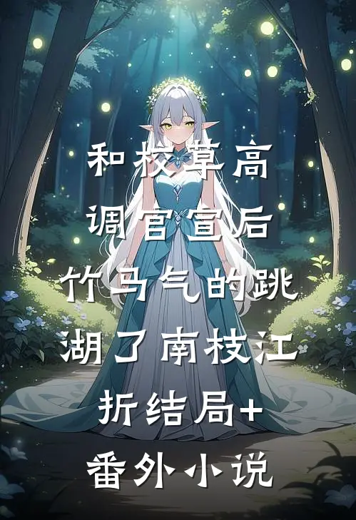 和校草高调官宣后，竹马气的跳湖了南枝江折结局+番外小说