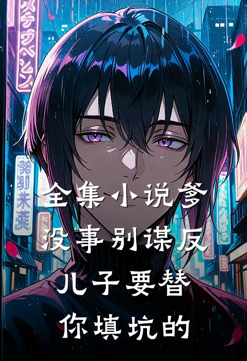 全集小说爹，没事别谋反，儿子要替你填坑的