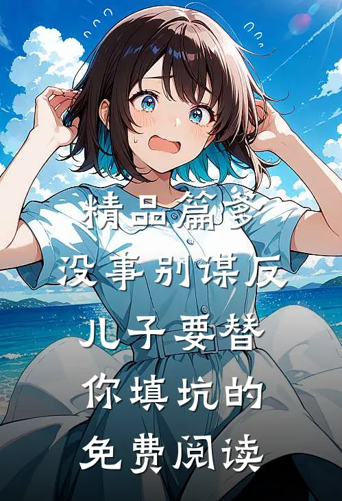 精品篇爹,没事别谋反,儿子要替你填坑的免费阅读