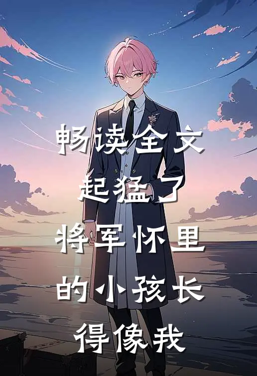 畅读全文起猛了，将军怀里的小孩长得像我