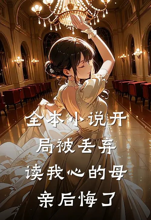 全本小说开局被丢弃，读我心的母亲后悔了