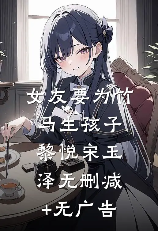女友要为竹马生孩子黎悦宋玉泽无删减+无广告