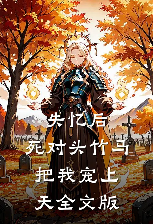 失忆后，死对头竹马把我宠上天全文版