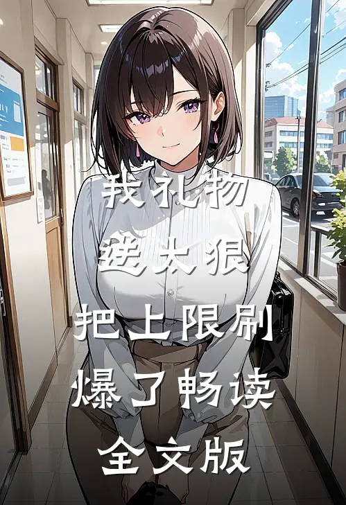 我礼物送太狠,把上限刷爆了畅读全文版