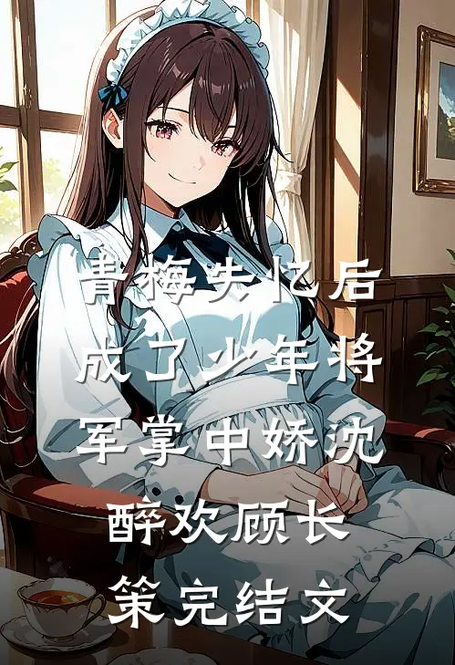 青梅失忆后成了少年将军掌中娇沈醉欢顾长策完结文