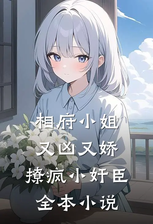 相府小姐又凶又娇，撩疯小奸臣全本小说