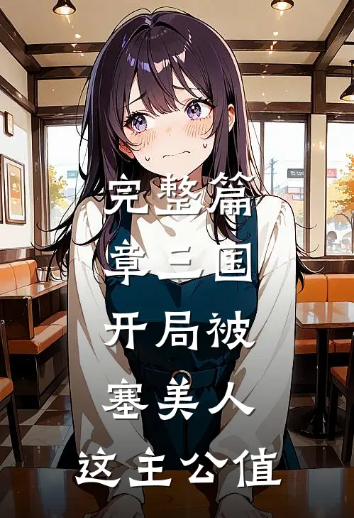 完整篇章三国：开局被塞美人，这主公值