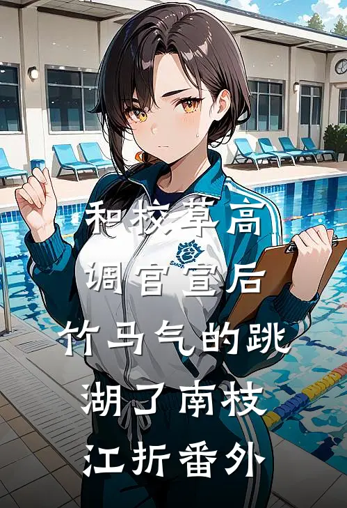 和校草高调官宣后，竹马气的跳湖了南枝江折番外