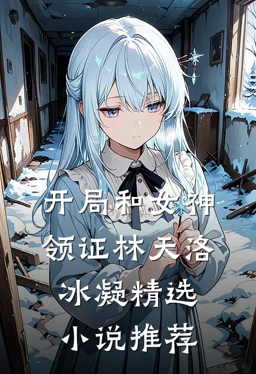 开局和女神领证林天洛冰凝精选小说推荐