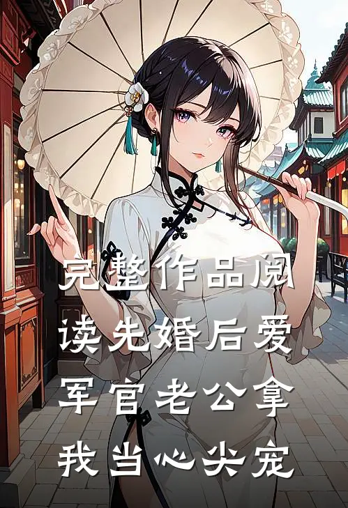 完整作品阅读先婚后爱：军官老公拿我当心尖宠