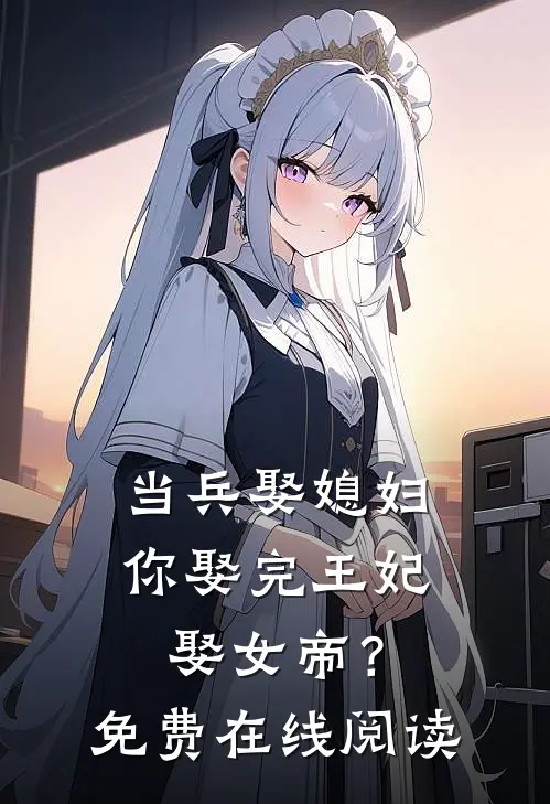 当兵娶媳妇，你娶完王妃娶女帝？免费在线阅读
